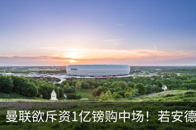曼联欲斥资1亿镑购中场！若安德森无缘 三将进候选名单
